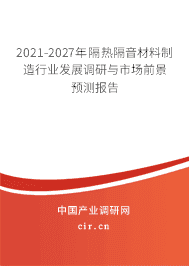 2021-2027年隔热隔音材料制造行业发展调研与市场前景预测报告